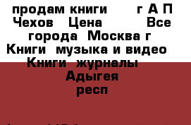 продам книги 1918 г.А.П.Чехов › Цена ­ 600 - Все города, Москва г. Книги, музыка и видео » Книги, журналы   . Адыгея респ.